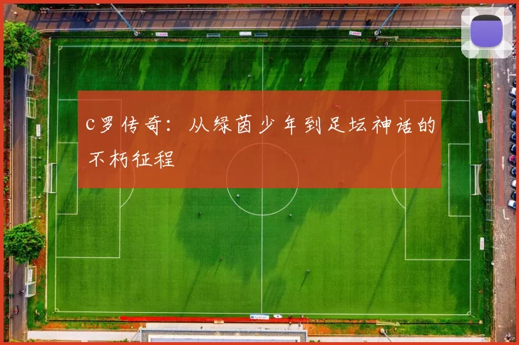 c罗传奇:从绿茵少年到足坛神话的不朽征程