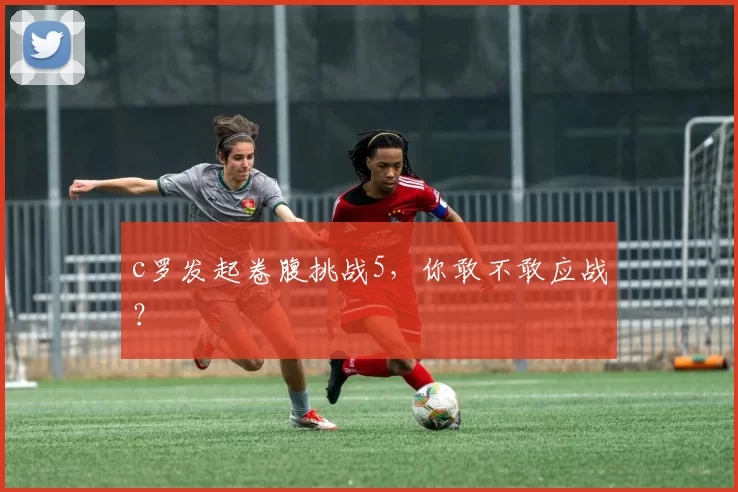 c罗发起卷腹挑战5，你敢不敢应战？