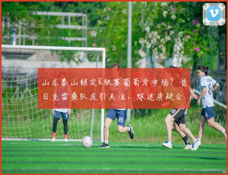 山东泰山锁定K联赛葡萄牙中场？昔日克雷桑队友引关注，球迷质疑合理性_布鲁诺·拉马斯_马德鲁加_中超