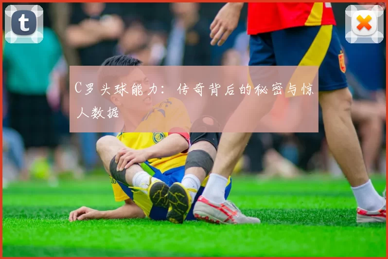 C罗头球能力：传奇背后的秘密与惊人数据