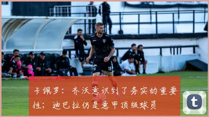 卡佩罗：齐沃意识到了务实的重要性；迪巴拉仍是意甲顶级球员