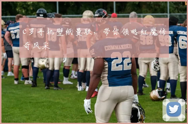 c罗手机壁纸曼联,带你领略红魔传奇风采